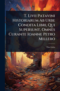 T. Livii Patavini Historiarum Ab Urbe Condita Libri, Qui Supersunt, Omnes Curante Ioanne Petro Millero