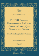 T. LIVII Patavini Historiarum AB Urbe Condita Libri, Qui Supersunt, Omnes, Vol. 10: Cum Notis Integris (Classic Reprint)