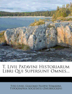 T. LIVII Patavini Historiarum Libri Qui Supersunt Omnes...