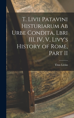 T. Livii Patavini Histuriarum ab Urbe Condita, Lbri III, IV, V, Livy's History of Rome, Part II - Livius, Titus