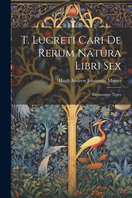 T. Lucreti Cari De Rerum Natura Libri Sex: Explanatory Notes - Munro, Hugh Andrew Johnstone