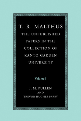 T. R. Malthus: The Unpublished Papers in the Collection of Kanto Gakuen University: Volume 1 - Malthus, T. R., and Pullen, John (Editor), and Parry, Trevor Hughes (Editor)