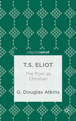 T.S. Eliot: The Poet as Christian - Atkins, G