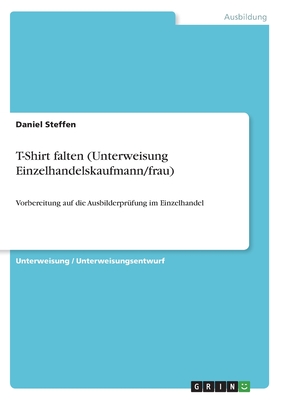 T-Shirt falten (Unterweisung Einzelhandelskaufmann/frau): Vorbereitung auf die Ausbilderpr?fung im Einzelhandel - Steffen, Daniel