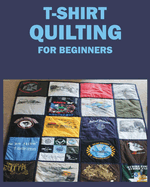 T-Shirt Quilting for Beginners: Master the Art of Crafting T-shirt Quilts