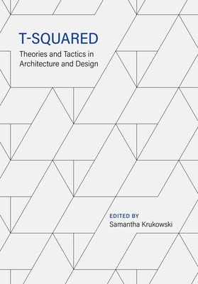 T-Squared: Theories and Tactics in Architecture and Design - Krukowski, Samantha (Editor)