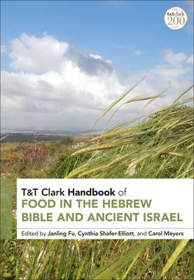 T&t Clark Handbook of Food in the Hebrew Bible and Ancient Israel - Fu, Janling (Editor), and Shafer-Elliott, Cynthia (Editor), and Meyers, Carol (Editor)