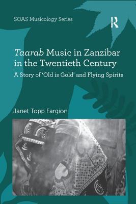 Taarab Music in Zanzibar in the Twentieth Century: A Story of 'Old is Gold' and Flying Spirits - Fargion, Janet Topp