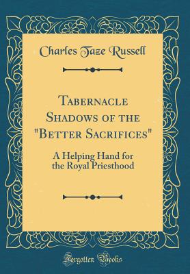 Tabernacle Shadows of the "better Sacrifices": A Helping Hand for the Royal Priesthood (Classic Reprint) - Russell, Charles Taze