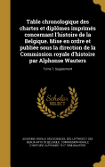 Table chronologique des chartes et diplmes imprims concernant l'histoire de la Belgique. Mise en ordre et publie sous la direction de la Commission royale d'histoire par Alphonse Wauters; Tome 7, Supplement