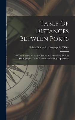 Table Of Distances Between Ports: Via The Shortest Navigable Routes As Determined By The Hydrographic Office, United States Navy Department - United States Hydrographic Office (Creator)