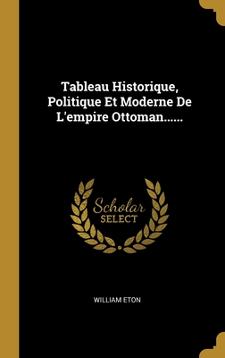 Tableau Historique, Politique Et Moderne de l'Empire Ottoman...... - Eton, William