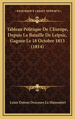 Tableau Politique de L'Europe, Depuis La Bataille de Leipsic, Gagnee Le 18 Octobre 1813 (1814) - La Maisonfort, Louis DuBois Descours