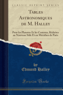 Tables Astronomiques de M. Halley: Pour Les Planetes Et Les Cometes, Reduites Au Nouveau Stile Et Au Meridien de Paris (Classic Reprint)