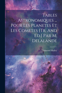 Tables Astronomiques ... Pour Les Planetes Et Les Cometes [Tr. and Ed.] Par M. Delalande