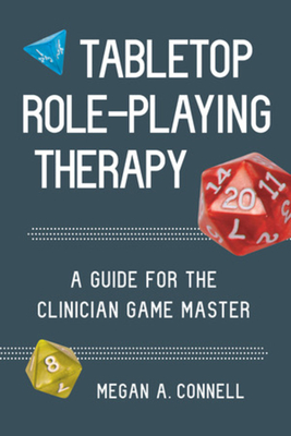 Tabletop Role-Playing Therapy: A Guide for the Clinician Game Master - Connell, Megan A