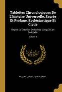 Tablettes Chronologiques de l'Histoire Universelle, Sacr?e Et Profane, Eccl?siastique Et Civile: Depuis La Cr?ation Du Monde Jusqu'? l'An MDCCXLIII; Volume 1