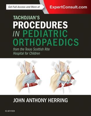 Tachdjian's Procedures in Pediatric Orthopaedics: From the Texas Scottish Rite Hospital for Children - Herring, John A, MD