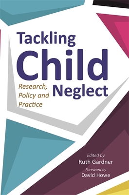 Tackling Child Neglect: Research, Policy and Evidence-Based Practice - Gardner, Ruth (Editor), and Barlow, Jane (Contributions by), and Horwath, Jan (Contributions by)