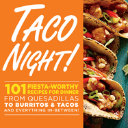 Taco Night!: 101 Fiesta-Worthy Recipes for Dinner from Quesadillas to Burritos & Tacos Plus Drinks, Sides & Desserts!