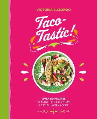Taco-Tastic: Over 60 Recipes to Make Taco Tuesdays Last All Week Long - Elizondo, Victoria