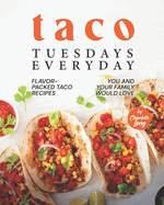 Taco Tuesdays Everyday: Flavor-Packed Taco Recipes You and Your Family Would Love