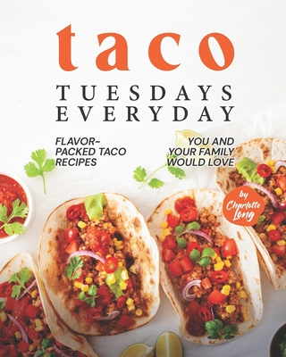 Taco Tuesdays Everyday: Flavor-Packed Taco Recipes You and Your Family Would Love - Long, Charlotte