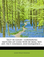 Tact in Court: Containing Sketches of Cases Won by Skill, Wit, Art, Tact, Courage and Eloquence, with Practical Illustrations in Letters of Lawyers, Giving Their Best Rules for Winning Cases