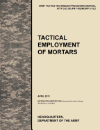 Tactical Employment of Mortars: The official U.S. Army Tactics, Techniques, and Procedures manual ATTP 3-21.90 (FM 7-90)/MCWP 3-15.2 (April 2011) - U S Army Training and Doctrine Command, and Army Maneuver Center of Excellence, and U S Department of the Army