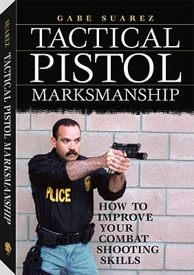 Tactical Pistol Marksmanship: How to Improve Your Combat Shooting Skills - Suarez, Gabriel