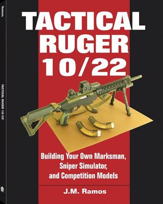 Tactical Ruger 10/22: Building Your Own Marksman, Sniper Simulator, and Competition Models - Ramos, Joe