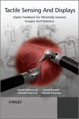 Tactile Sensing and Displays: Haptic Feedback for Minimally Invasive Surgery and Robotics - Dargahi, Javad, and Sokhanvar, Saeed, and Najarian, Siamak