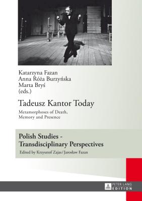 Tadeusz Kantor Today: Metamorphoses of Death, Memory and Presence- Translated by Anda MacBride - Fazan, Jaroslaw (Series edited by), and Fazan, Katarzyna (Editor), and Burzynska, Anna R. (Editor)