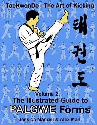 Taekwondo the Art of Kicking. the Illustrated Guide to Palgwe Forms: The Illustrated Guide to Palgwe Forms - Man, Alex, and Mendel, Jessica