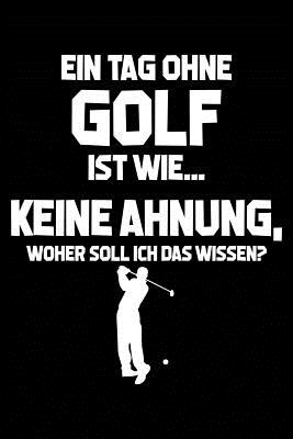 Tag Ohne Golf? Unmglich!: Notizbuch / Notizheft Fr Golfspieler Golfer-In Golfplatz Golf-Fan A5 (6x9in) Liniert Mit Linien - Notizbucher Und Geschenkideen, Leidensc