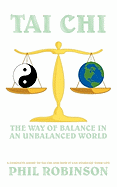 Tai Chi: The Way Of Balance In An Unbalanced World: A Complete Guide To Tai Chi And How It Can Stabilize You Life - Robinson, Phil
