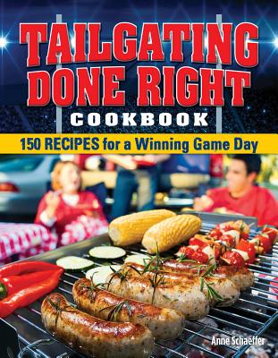 Tailgating Done Right Cookbook: 150 Recipes for a Winning Game Day - Schaeffer, Anne