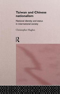 Taiwan and Chinese Nationalism: National Identity and Status in International Society - Hughes, Christopher