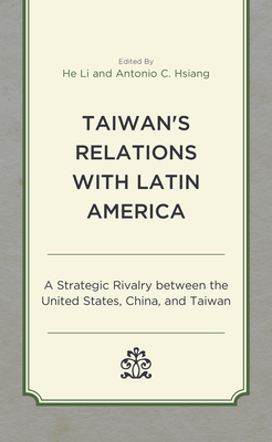 Taiwan's Relations with Latin America: A Strategic Rivalry between the United States, China, and Taiwan - Li, He (Contributions by), and Hsiang, Antonio C (Editor)
