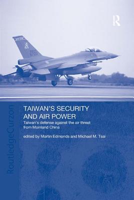 Taiwan's Security and Air Power: Taiwan's Defense Against the Air Threat from Mainland China - Edmonds, Martin (Editor), and Tsai, Michael (Editor)