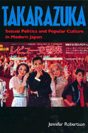 Takarazuka: Sexual Politics and Popular Culture in Modern Japan - Robertson, Jennifer