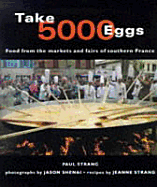 Take 5000 Eggs: Food from the Markets and Fairs of Southern France - Strang, Paul, and Shenai, Jason (Photographer), and Strang, Jeanne