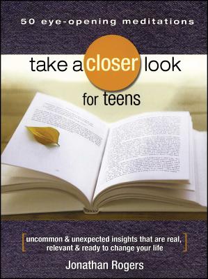 Take a Closer Look for Teens: Uncommon & Unexpected Insights That Are Real, Relevant & Ready to Change Your Life - Rogers, Jonathan