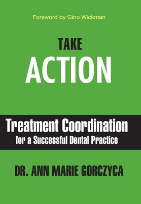 Take Action: Treatment Coordination for a Successful Dental Practice - Gorczyca, Ann Marie