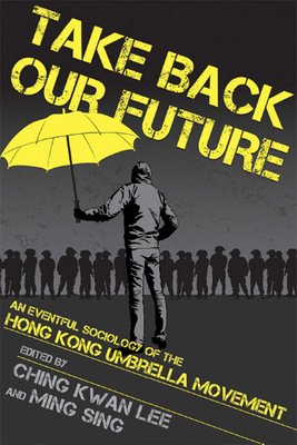 Take Back Our Future: An Eventful Sociology of the Hong Kong Umbrella Movement - Lee, Ching Kwan (Editor), and Sing, Ming (Editor)