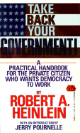 Take Back Your Government: A Practical Handbook for the Private Citizen Who Wants Democracy to Work - Heinlein, Robert A