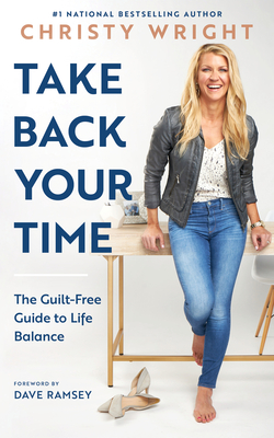 Take Back Your Time: The Guilt-Free Guide to Life Balance - Wright, Christy, and Ramsey, Dave (Foreword by)