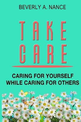 Take Care: Caring for Yourself While Caring for Others - Nance, Beverly a