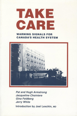 Take Care: Warning Signals for Canada's Health System - Armstrong, Pat, and Armstrong, Hugh, and Choiniere, Jacqueline