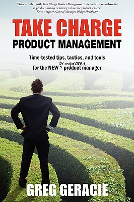 Take Charge Product Management: Take Charge of Your Product Management Development; Tips, Tactics, and Tools to Increase Your Effectiveness as a Product Manager - Geracie, Greg